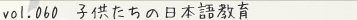 vol.060　子供たちの日本語教育