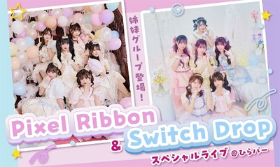 「Pixel Ribbon & Switch Dropスペシャルライブ@ひらパー」